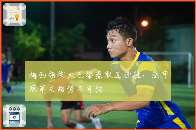 梅西领衔大巴黎豪取五连胜，法甲冠军之路势不可挡