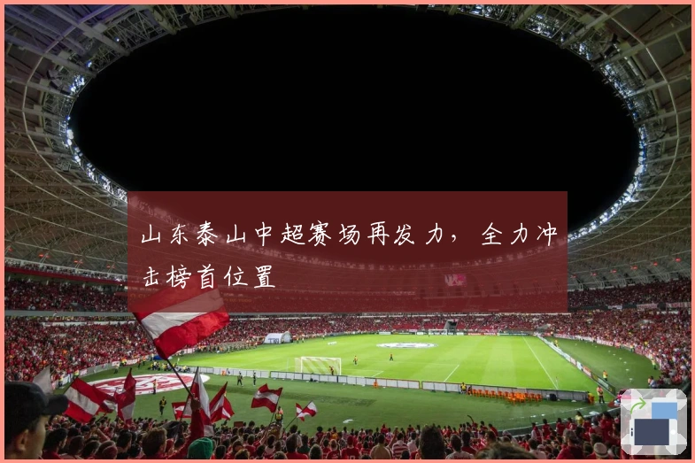 山东泰山中超赛场再发力，全力冲击榜首位置