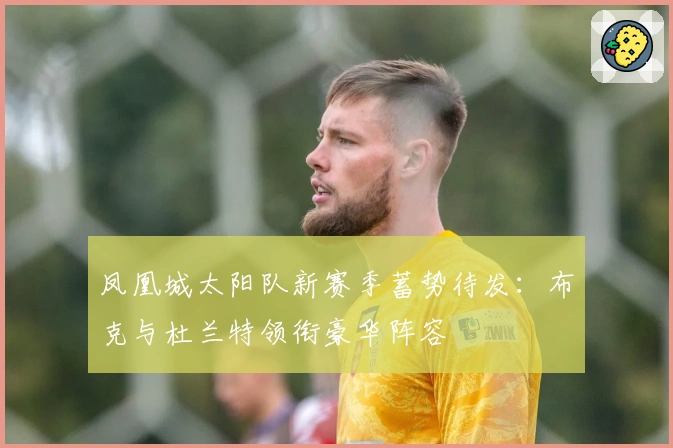 凤凰城太阳队新赛季蓄势待发：布克与杜兰特领衔豪华阵容