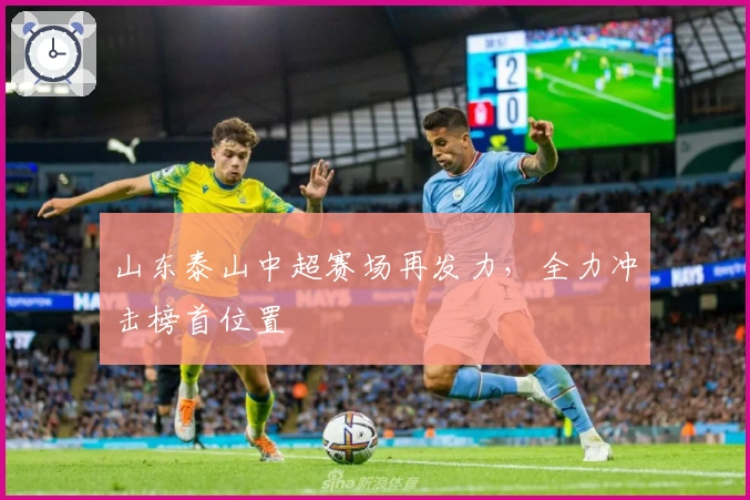 山东泰山中超赛场再发力，全力冲击榜首位置