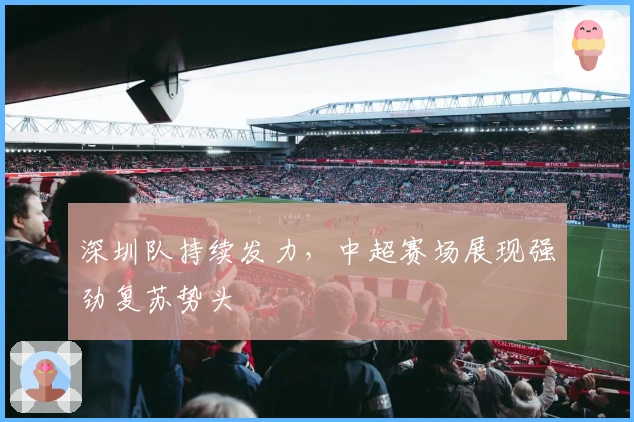 深圳队持续发力，中超赛场展现强劲复苏势头