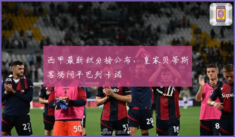 西甲最新积分榜公布，皇家贝蒂斯客场闷平巴列卡诺