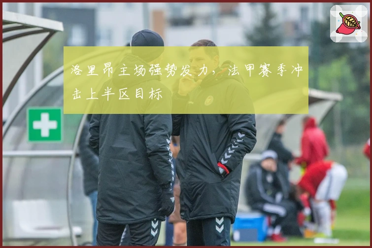 洛里昂主场强势发力，法甲赛季冲击上半区目标