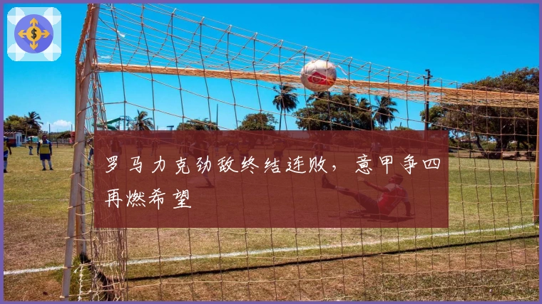 罗马力克劲敌终结连败，意甲争四再燃希望