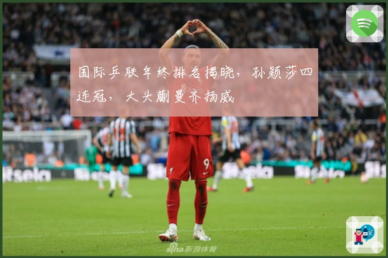 国际乒联年终排名揭晓，孙颖莎四连冠，大头蒯曼齐扬威